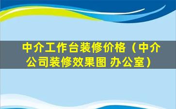 中介工作台装修价格（中介公司装修效果图 办公室）